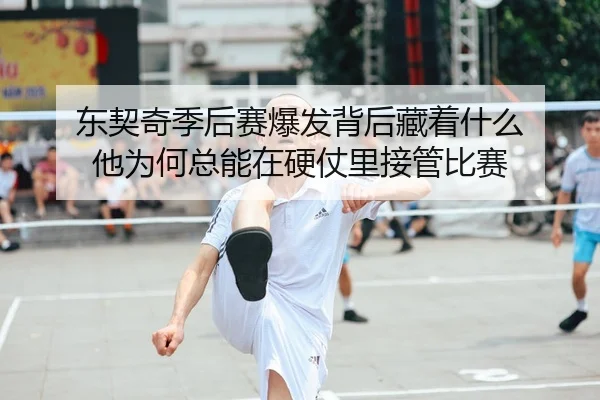 东契奇季后赛爆发背后藏着什么 他为何总能在硬仗里接管比赛